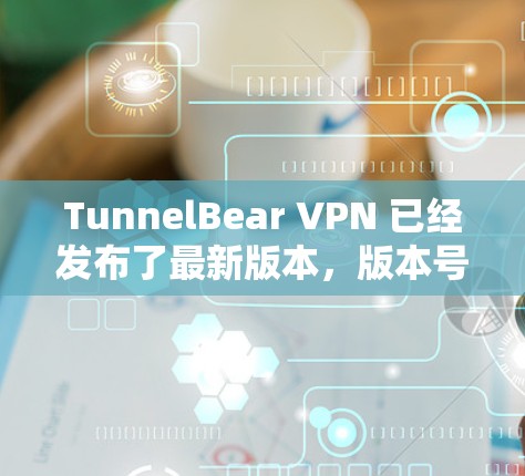 TunnelBear VPN 已经发布了最新版本,版本号为 6.24.主要更新内容如下 TunnelBear VPN 已经发布了最新版本,版本号为 6.24.主要更新内容如下