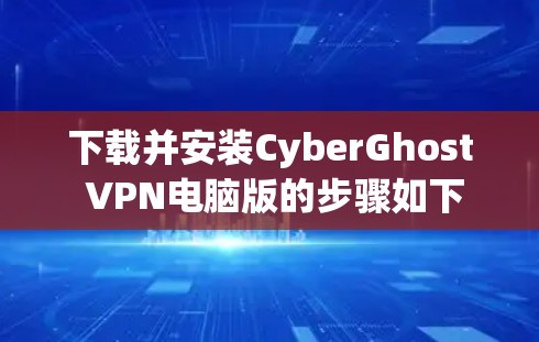 下载并安装CyberGhost VPN电脑版的步骤如下