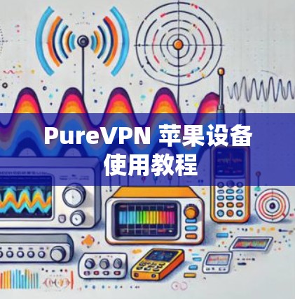 PureVPN 苹果设备 使用教程 PureVPN 苹果设备 使用教程
