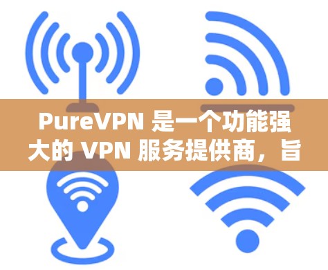 PureVPN 是一个功能强大的 VPN 服务提供商,旨在保护用户隐私、提供安全的网络连接以及解除地理限制。以下是其主要功能的详细介绍 PureVPN 是一个功能强大的 VPN 服务提供商,旨在保护用户隐私、提供安全的网络连接以及解除地理限制。以下是其主要功能的详细介绍
