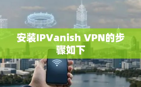安装IPVanish VPN的步骤如下 安装IPVanish VPN的步骤如下