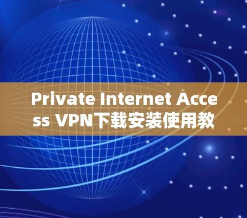 Private Internet Access VPN下载安装使用教程 Private Internet Access VPN下载安装使用教程