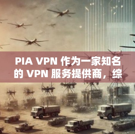 PIA VPN 作为一家知名的 VPN 服务提供商,综合评测其功能时,以下几点是值得关注的 PIA VPN 作为一家知名的 VPN 服务提供商,综合评测其功能时,以下几点是值得关注的