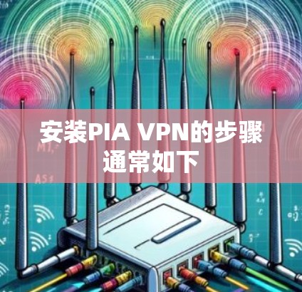 安装PIA VPN的步骤通常如下 安装PIA VPN的步骤通常如下