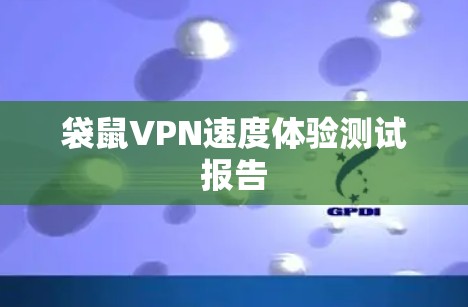 袋鼠VPN速度体验测试报告 袋鼠VPN速度体验测试报告