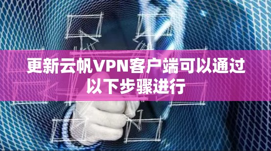 更新云帆VPN客户端可以通过以下步骤进行 更新云帆VPN客户端可以通过以下步骤进行