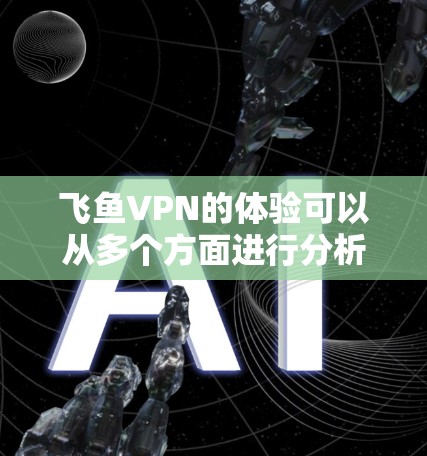 飞鱼VPN的体验可以从多个方面进行分析,以下是对其速度、连接稳定性、服务器分布、用户界面、隐私保护和价格等方面的总结 飞鱼VPN的体验可以从多个方面进行分析,以下是对其速度、连接稳定性、服务器分布、用户界面、隐私保护和价格等方面的总结