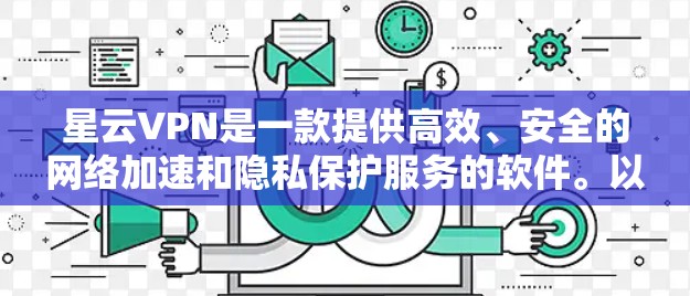 星云VPN是一款提供高效、安全的网络加速和隐私保护服务的软件。以下是下载星云VPN软件的步骤 星云VPN是一款提供高效、安全的网络加速和隐私保护服务的软件。以下是下载星云VPN软件的步骤