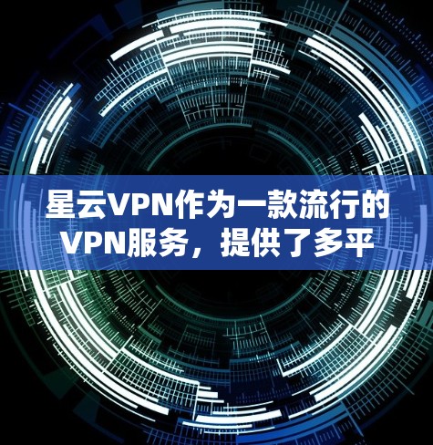 星云VPN作为一款流行的VPN服务,提供了多平台的客户端支持,包括电脑版本。如果你想在电脑上使用星云VPN,可以按照以下步骤操作 星云VPN作为一款流行的VPN服务,提供了多平台的客户端支持,包括电脑版本。如果你想在电脑上使用星云VPN,可以按照以下步骤操作