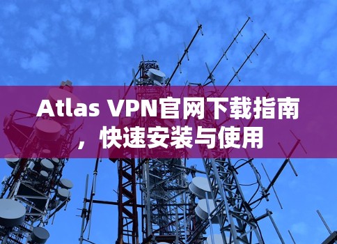 Atlas VPN官网下载指南,快速安装与使用 Atlas VPN官网下载指南,快速安装与使用