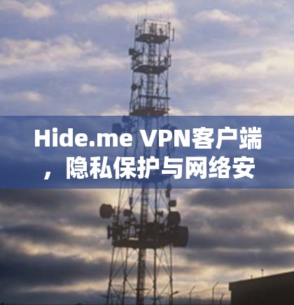 Hide.me VPN客户端,隐私保护与网络安全的创新解决方案 Hide.me VPN客户端,隐私保护与网络安全的创新解决方案