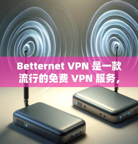 Betternet VPN 是一款流行的免费 VPN 服务,用户可以通过以下步骤下载和安装 Betternet VPN 是一款流行的免费 VPN 服务,用户可以通过以下步骤下载和安装