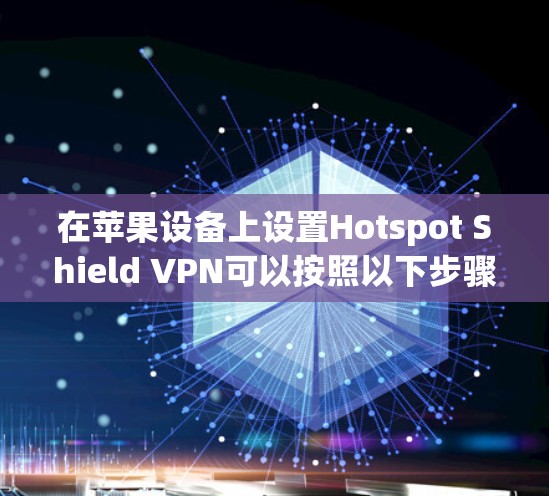 在苹果设备上设置Hotspot Shield VPN可以按照以下步骤进行 在苹果设备上设置Hotspot Shield VPN可以按照以下步骤进行
