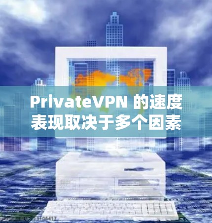 PrivateVPN 的速度表现取决于多个因素,包括你的网络环境、所选服务器位置、使用的协议以及带宽限制等。以下是一些关于 PrivateVPN 速度的详细信息 PrivateVPN 的速度表现取决于多个因素,包括你的网络环境、所选服务器位置、使用的协议以及带宽限制等。以下是一些关于 PrivateVPN 速度的详细信息