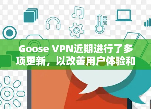 Goose VPN近期进行了多项更新,以改善用户体验和提升服务质量。以下是主要更新内容 Goose VPN近期进行了多项更新,以改善用户体验和提升服务质量。以下是主要更新内容