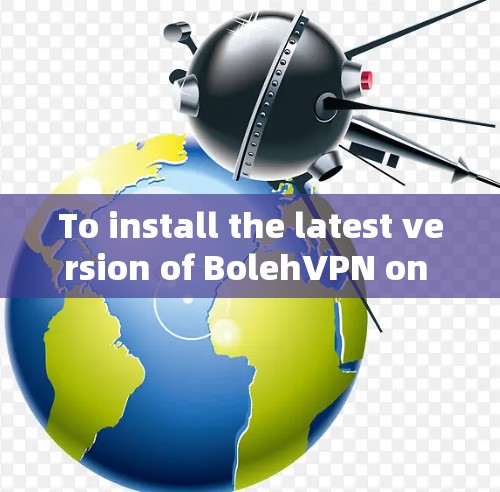 To install the latest version of BolehVPN on your Windows device,follow these organized steps: To install the latest version of BolehVPN on your Windows device,follow these organized steps: