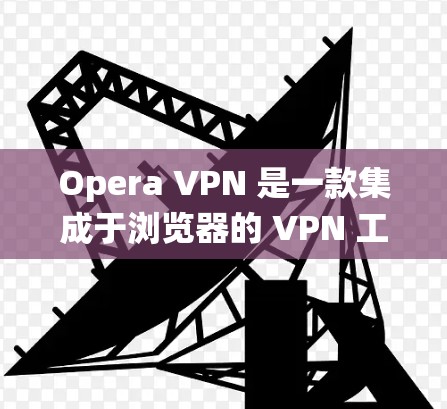 Opera VPN 是一款集成于浏览器的 VPN 工具,提供多种功能以保护隐私、绕过地理限制并确保网络安全。以下是其主要功能 Opera VPN 是一款集成于浏览器的 VPN 工具,提供多种功能以保护隐私、绕过地理限制并确保网络安全。以下是其主要功能