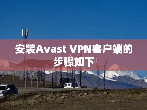 安装Avast VPN客户端的步骤如下