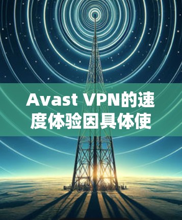 Avast VPN的速度体验因具体使用情况而异,以下是一些常见的体验和评价 Avast VPN的速度体验因具体使用情况而异,以下是一些常见的体验和评价