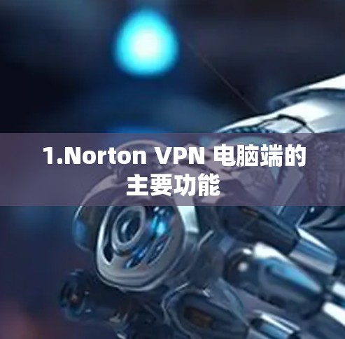 1.Norton VPN 电脑端的主要功能 1.Norton VPN 电脑端的主要功能