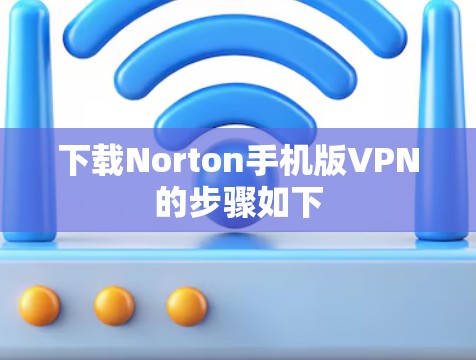 下载Norton手机版VPN的步骤如下 下载Norton手机版VPN的步骤如下