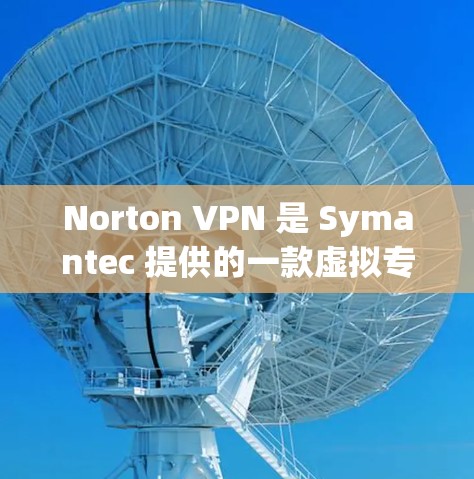 Norton VPN 是 Symantec 提供的一款虚拟专用网络(VPN)服务,旨在保护用户的网络隐私和安全。以下是 Norton VPN 的主要功能分析 Norton VPN 是 Symantec 提供的一款虚拟专用网络(VPN)服务,旨在保护用户的网络隐私和安全。以下是 Norton VPN 的主要功能分析