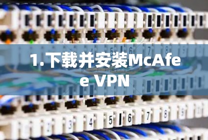 1.下载并安装McAfee VPN 1.下载并安装McAfee VPN
