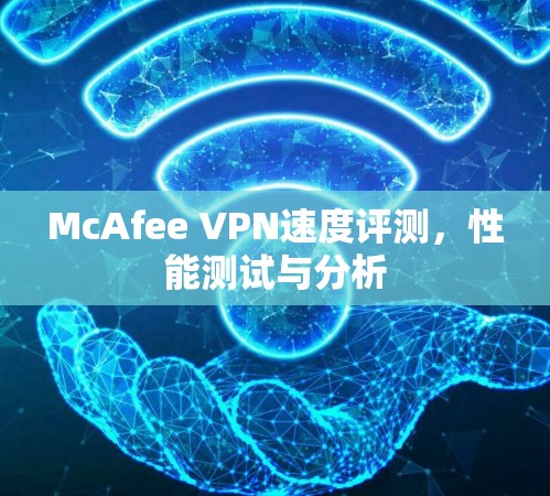 McAfee VPN速度评测,性能测试与分析 McAfee VPN速度评测,性能测试与分析
