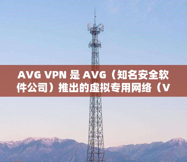 AVG VPN 是 AVG(知名安全软件公司)推出的虚拟专用网络(VPN)服务,旨在为用户提供安全、高效的网络连接。以下是关于 AVG VPN 手机应用的一些详细信息 AVG VPN 是 AVG(知名安全软件公司)推出的虚拟专用网络(VPN)服务,旨在为用户提供安全、高效的网络连接。以下是关于 AVG VPN 手机应用的一些详细信息