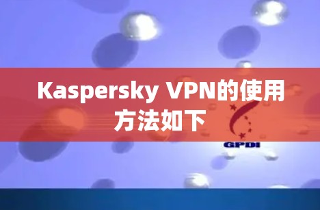 Kaspersky VPN的使用方法如下 Kaspersky VPN的使用方法如下