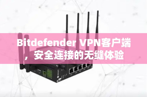 Bitdefender VPN客户端,安全连接的无缝体验 Bitdefender VPN客户端,安全连接的无缝体验