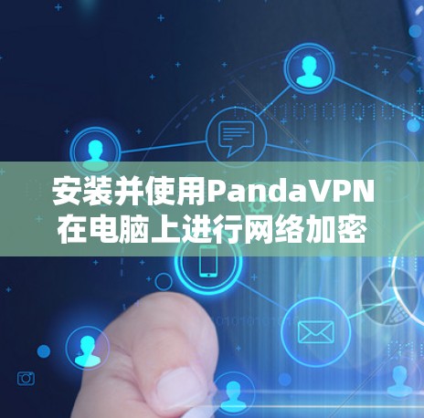 安装并使用PandaVPN在电脑上进行网络加密和隐私保护的步骤如下 安装并使用PandaVPN在电脑上进行网络加密和隐私保护的步骤如下