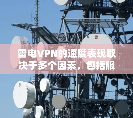 雷电VPN的速度表现取决于多个因素,包括服务器分布、加密协议、用户网络环境、技术优化以及用户反馈等。以下是对雷电VPN速度的详细分析 雷电VPN的速度表现取决于多个因素,包括服务器分布、加密协议、用户网络环境、技术优化以及用户反馈等。以下是对雷电VPN速度的详细分析