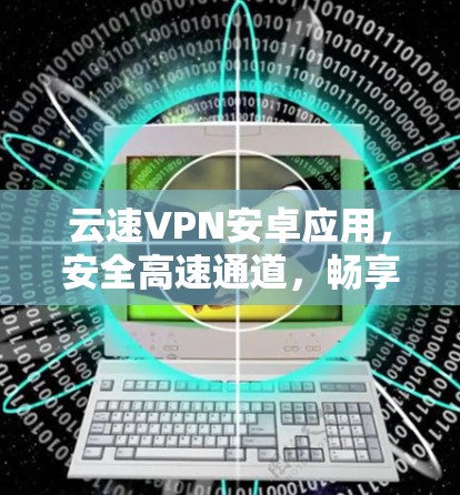 云速VPN安卓应用,安全高速通道,畅享无限网速 云速VPN安卓应用,安全高速通道,畅享无限网速