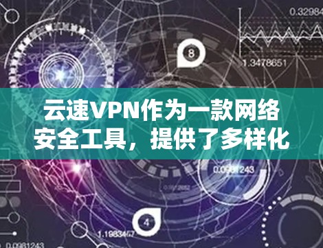 云速VPN作为一款网络安全工具,提供了多样化的功能以满足不同用户的需求。以下是对其功能的详细分析 云速VPN作为一款网络安全工具,提供了多样化的功能以满足不同用户的需求。以下是对其功能的详细分析