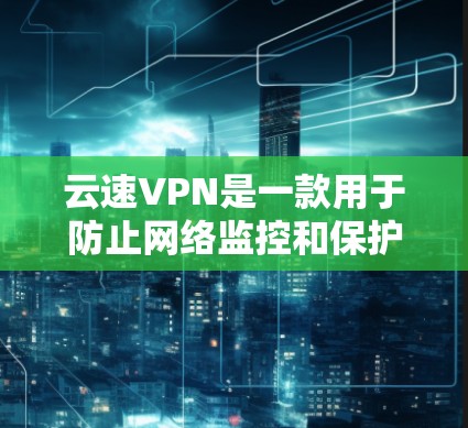 云速VPN是一款用于防止网络监控和保护隐私的应用程序。如果你想更新云速VPN,可以按照以下步骤操作 云速VPN是一款用于防止网络监控和保护隐私的应用程序。如果你想更新云速VPN,可以按照以下步骤操作