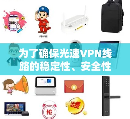 为了确保光速VPN线路的稳定性、安全性和可靠性,以下是系统化的测试步骤和注意事项 为了确保光速VPN线路的稳定性、安全性和可靠性,以下是系统化的测试步骤和注意事项