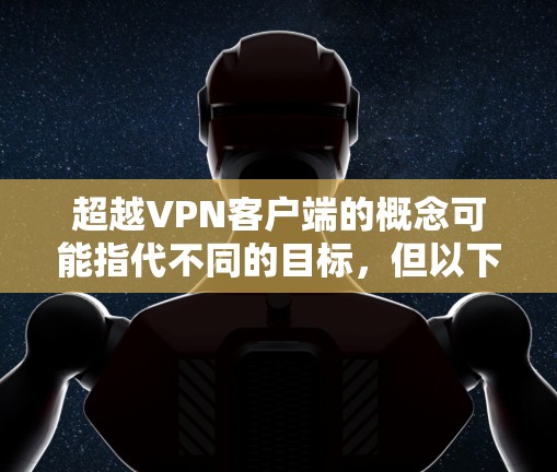 超越VPN客户端的概念可能指代不同的目标,但以下是一些可能的解释和行动指南 超越VPN客户端的概念可能指代不同的目标,但以下是一些可能的解释和行动指南