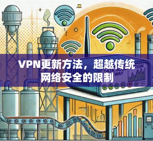 VPN更新方法,超越传统网络安全的限制 VPN更新方法,超越传统网络安全的限制