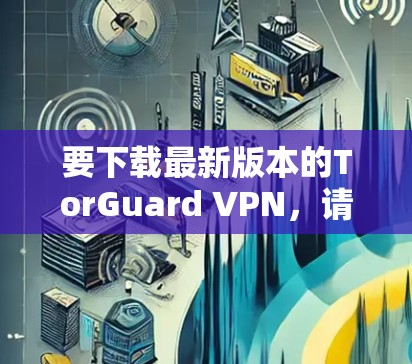 要下载最新版本的TorGuard VPN,请按照以下步骤操作 要下载最新版本的TorGuard VPN,请按照以下步骤操作