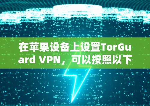 在苹果设备上设置TorGuard VPN,可以按照以下步骤进行 在苹果设备上设置TorGuard VPN,可以按照以下步骤进行