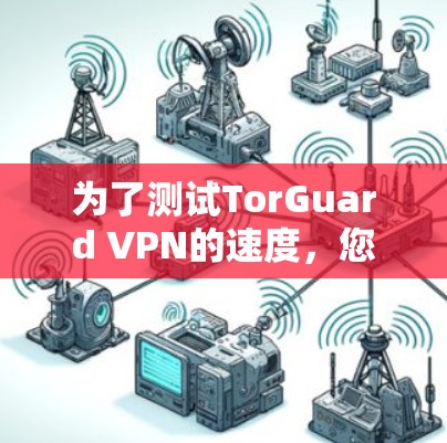 为了测试TorGuard VPN的速度,您可以按照以下步骤进行 为了测试TorGuard VPN的速度,您可以按照以下步骤进行