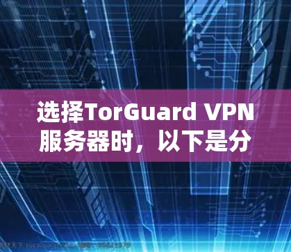 选择TorGuard VPN服务器时,以下是分步的建议 选择TorGuard VPN服务器时,以下是分步的建议