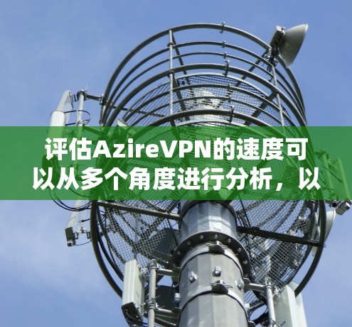 评估AzireVPN的速度可以从多个角度进行分析,以下是对各个因素的详细分析和总结 评估AzireVPN的速度可以从多个角度进行分析,以下是对各个因素的详细分析和总结
