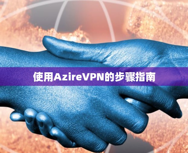 使用AzireVPN的步骤指南 使用AzireVPN的步骤指南