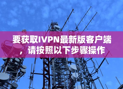 要获取IVPN最新版客户端,请按照以下步骤操作 要获取IVPN最新版客户端,请按照以下步骤操作