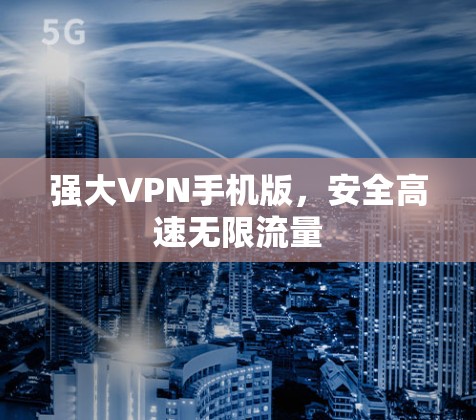 强大VPN手机版,安全高速无限流量 强大VPN手机版,安全高速无限流量