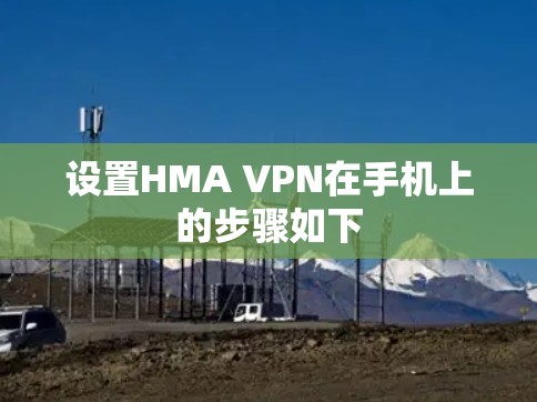设置HMA VPN在手机上的步骤如下 设置HMA VPN在手机上的步骤如下
