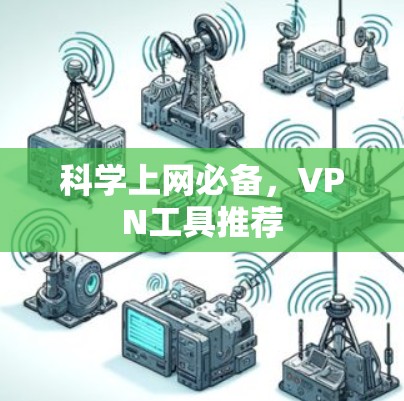 科学上网必备,VPN工具推荐 科学上网必备,VPN工具推荐