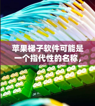 苹果梯子软件可能是一个指代性的名称，或者可能是某个特定软件的名字。如果你指的是苹果的某个官方软件或工具，请提供更多信息，以便我能够更好地帮助你